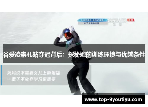 谷爱凌崇礼站夺冠背后：探秘她的训练环境与优越条件