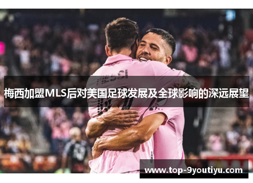 梅西加盟MLS后对美国足球发展及全球影响的深远展望