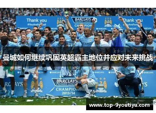 曼城如何继续巩固英超霸主地位并应对未来挑战