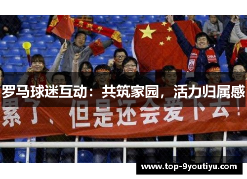 罗马球迷互动：共筑家园，活力归属感