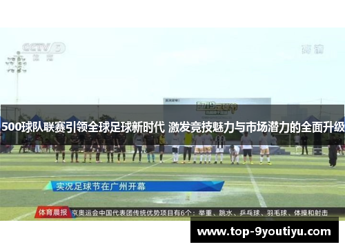 500球队联赛引领全球足球新时代 激发竞技魅力与市场潜力的全面升级