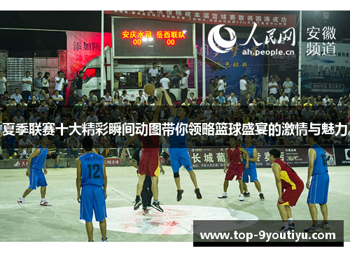 夏季联赛十大精彩瞬间动图带你领略篮球盛宴的激情与魅力