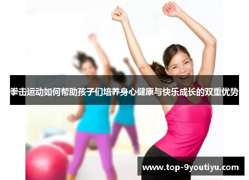 拳击运动如何帮助孩子们培养身心健康与快乐成长的双重优势