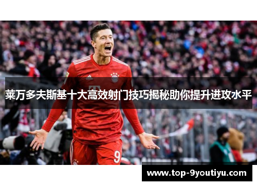 莱万多夫斯基十大高效射门技巧揭秘助你提升进攻水平