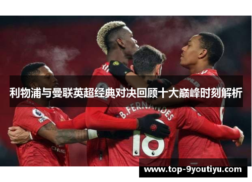 利物浦与曼联英超经典对决回顾十大巅峰时刻解析