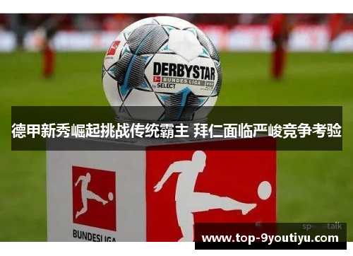 德甲新秀崛起挑战传统霸主 拜仁面临严峻竞争考验