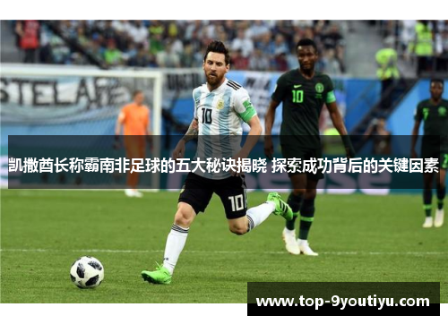 凯撒酋长称霸南非足球的五大秘诀揭晓 探索成功背后的关键因素