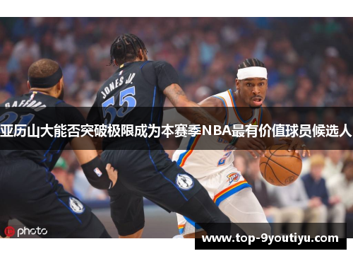 亚历山大能否突破极限成为本赛季NBA最有价值球员候选人