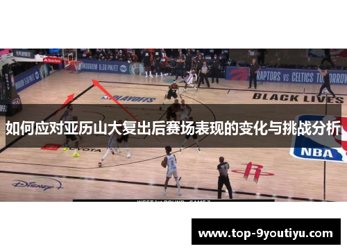 如何应对亚历山大复出后赛场表现的变化与挑战分析