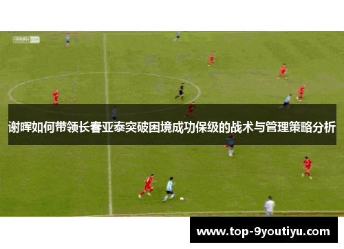 谢晖如何带领长春亚泰突破困境成功保级的战术与管理策略分析