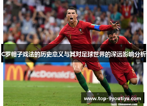 C罗帽子戏法的历史意义与其对足球世界的深远影响分析