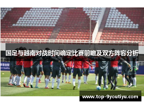 国足与越南对战时间确定比赛前瞻及双方阵容分析